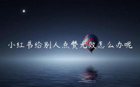 小红书给别人点赞无效怎么办呢