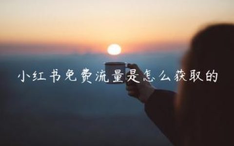 小红书免费流量是怎么获取的