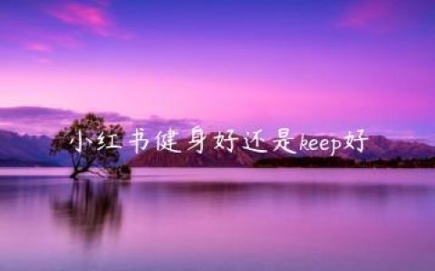 小红书健身好还是keep好