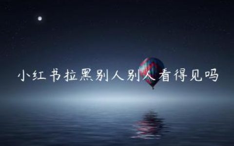 小红书拉黑别人别人看得见吗