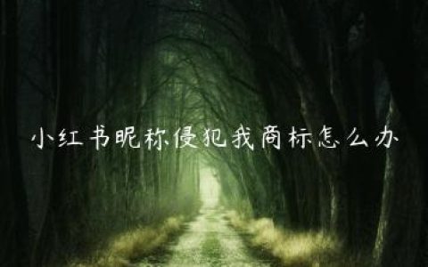 小红书昵称侵犯我商标怎么办