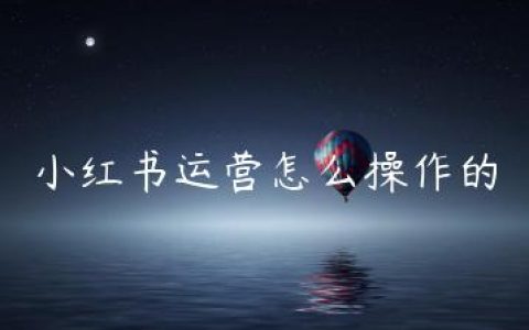 小红书运营怎么操作的