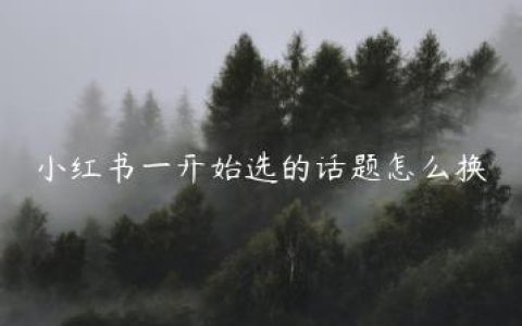 小红书一开始选的话题怎么换